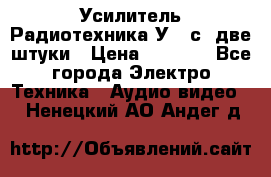 Усилитель Радиотехника-У101с .две штуки › Цена ­ 2 700 - Все города Электро-Техника » Аудио-видео   . Ненецкий АО,Андег д.